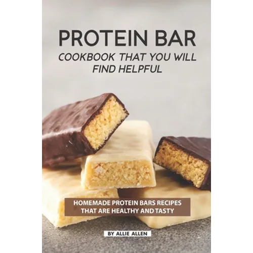 Protein Bar Cookbook That You Will Find Helpful: Homemade Protein Bars Recipes That Are Healthy and Tasty - Paperback