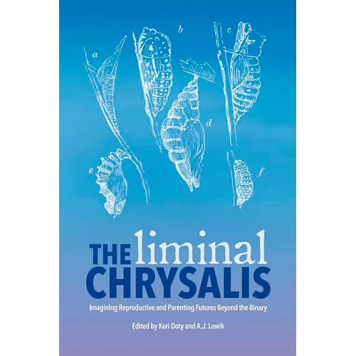 The Liminal Chrysalis: Imagining Reproduction and Parenting Futures Beyond the Binary - Paperback