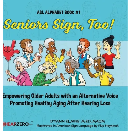 Seniors Sign, Too!: Empowering Older Adults with an Alternative Voice Promoting Healthy Aging After Hearing Loss - Hardcover