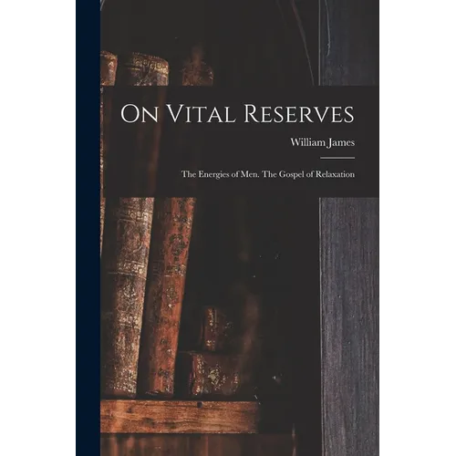 On Vital Reserves: The Energies of Men. The Gospel of Relaxation - Paperback