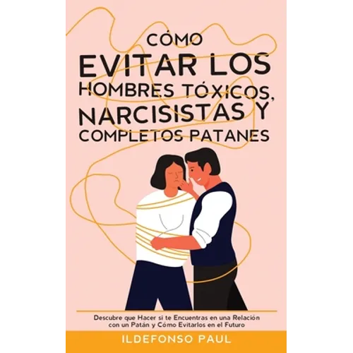 Cómo Evitar los Hombres Tóxicos, Narcisistas y Completos Patanes: Descubre que Hacer si te Encuentras en una Relación con un Patán y Cómo Evitarlos en - Paperback