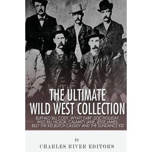 The Ultimate Wild West Collection: Buffalo Bill Cody, Wyatt Earp, Doc Holliday, Wild Bill Hickok, Calamity Jane, Jesse James, Billy the Kid, Butch Cas - Paperback