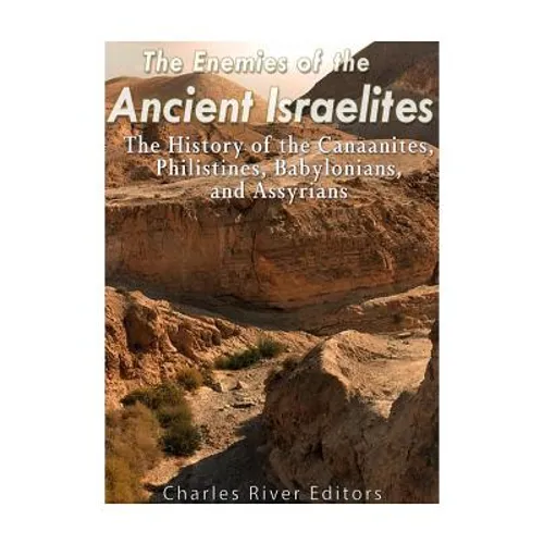 The Enemies of the Ancient Israelites: The History of the Canaanites, Philistines, Babylonians, and Assyrians - Paperback
