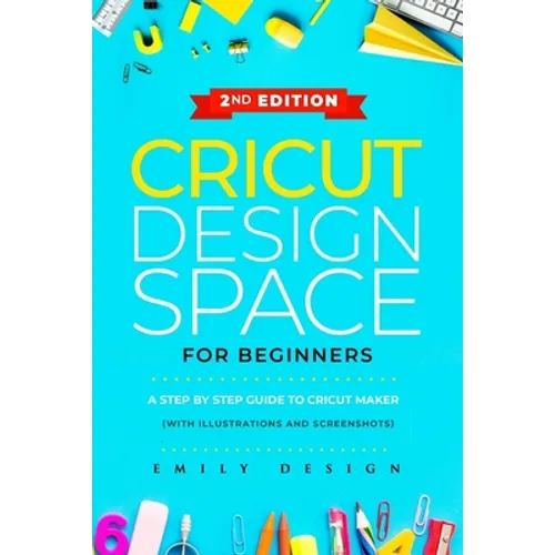 Cricut Design Space for beginners: A Step by Step guide to Cricut maker (with Illustrations and Screenshots) - Paperback