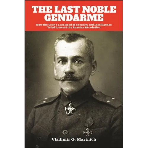 The Last Noble Gendarme: How the Tsar's Last Head of Security and Intelligence Tried to Avert the Russian Revolution - Paperback