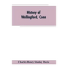 History of Wallingford, Conn: From Its Settlement in 1670 to the Present Time, Including Meriden, which was One of Its Parishes Until 1806, and Ches - Paperback