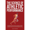 The Science of Athletic Performance: From Anatomy and Physiology to Genetics, Training, Nutrition, PEDs, Psychology, Recovery and Injury Prevention, T - Paperback
