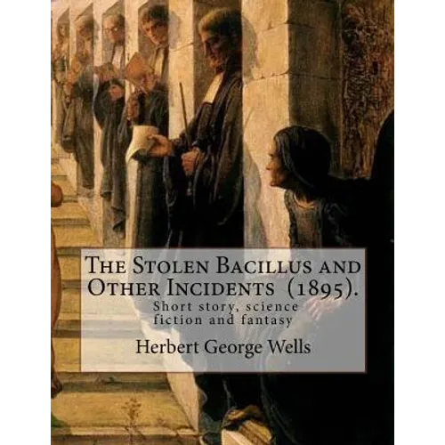 The Stolen Bacillus and Other Incidents (1895). By: Herbert George Wells: The Stolen Bacillus and Other Incidents is a collection of fifteen fantasy a - Paperback