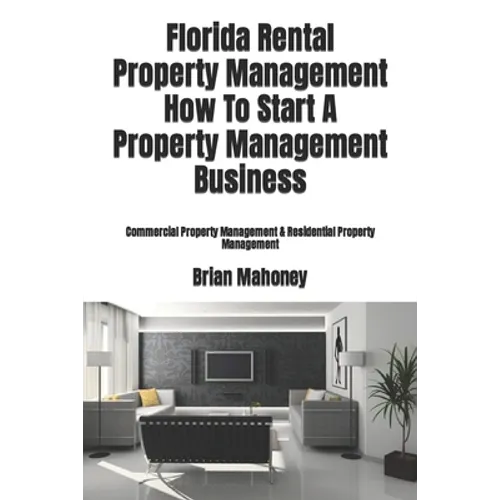 Florida Rental Property Management How To Start A Property Management Business: Commercial Property Management & Residential Property Management - Paperback