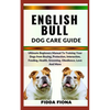 English Bull Dog Care Guide: Ultimate Beginners Manual To Training Your Dogs from Buying, Protection, Interaction, Feeding, Health, Grooming, Obedi - Paperback
