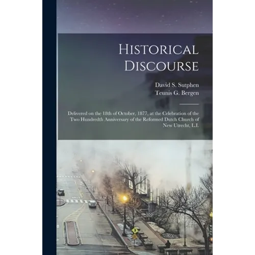 Historical Discourse: Delivered on the 18th of October, 1877, at the Celebration of the Two Hundredth Anniversary of the Reformed Dutch Chur - Paperback