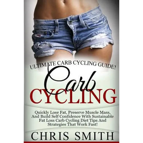 Carb Cycling - Chris Smith: Ultimate Carb Cycling Guide! Quickly Lose Fat, Preserve Muscle Mass, And Build Self Confidence With Sustainable Fat Lo - Paperback