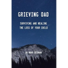 Grieving Dad: Surviving and Healing the Loss of Your Child - Paperback