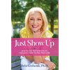 Just Show Up: Steps You Can Take To Become the Courageous Leader You Were Meant to Be - Hardcover