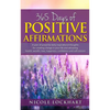 365 Days of Positive Affirmations: A year of powerful daily inspirational thoughts for creating change in your life and attracting health, wealth, lov - Paperback