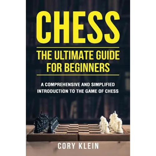 Chess: The Ultimate Guide for Beginners: A Comprehensive and Simplified Introduction to the Game of Chess (openings, tactics, strategy) - Paperback
