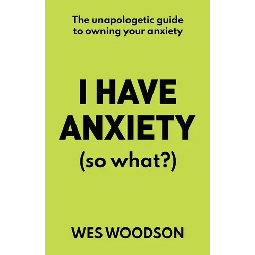 I Have Anxiety (So What?): The Unapologetic Guide to Overcoming Your Anxiety - Paperback