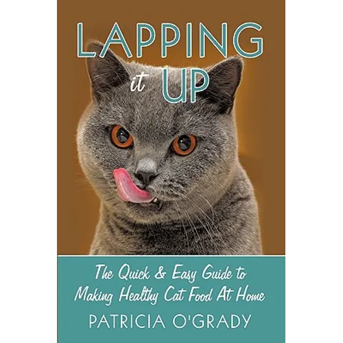 Lapping it Up: The Quick & Easy Guide to Making Healthy Cat Food At Home - Hardcover