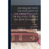 An Inquiry Into the Integrity of the Greek Vulgate, Or Received Text of the New Testament - Paperback