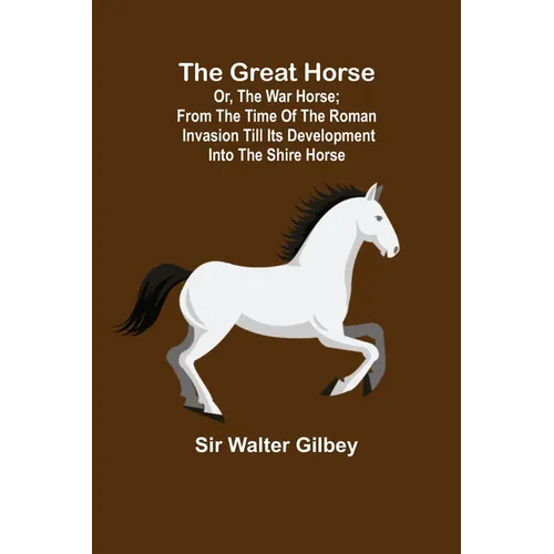 The Great Horse; or, The War Horse; From the time of the Roman Invasion till its development into the Shire Horse. - Paperback
