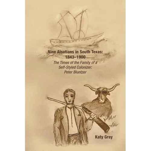 Nine Alsatians in South Texas: 1843-1900: The Times of the Family of a Self-Styled Colonizer: Peter Bluntzer - Paperback