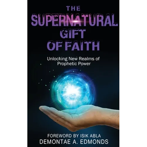 The Supernatural Gift of Faith: Unlocking a New Realm of Prophetic Power - Paperback