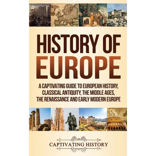 History of Europe: A Captivating Guide to European History, Classical Antiquity, The Middle Ages, The Renaissance and Early Modern Europe - Hardcover