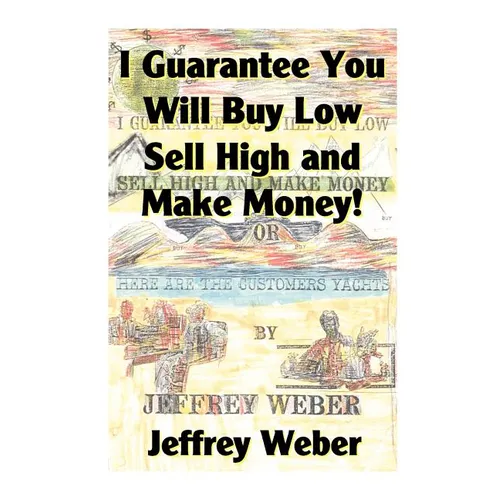 I Guarantee You Will Buy Low, Sell High and Make Money: Or, Here Are the Customer's Yachts - Paperback