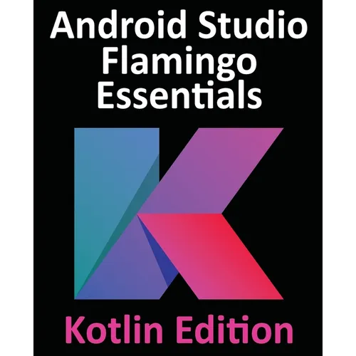 Android Studio Flamingo Essentials - Kotlin Edition: Developing Android Apps Using Android Studio 2022.2.1 and Kotlin - Paperback