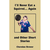 I'll Never Eat a Squirrel... Again and Other Short Stories - Paperback