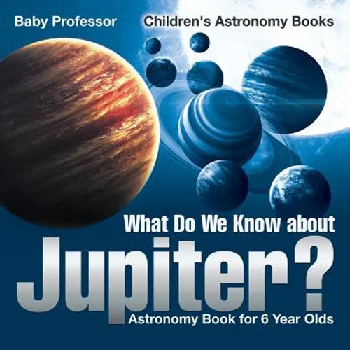 What Do We Know about Jupiter? Astronomy Book for 6 Year Old Children's Astronomy Books - Paperback
