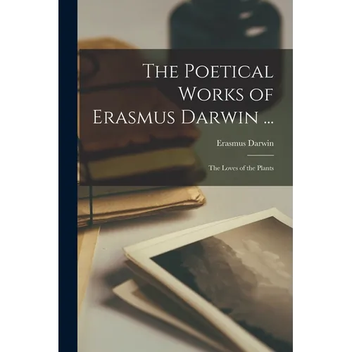 The Poetical Works of Erasmus Darwin ...: The Loves of the Plants - Paperback