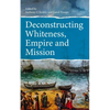 Deconstructing Whiteness, Empire and Mission - Paperback