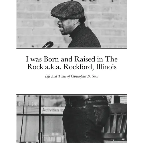 I was Born and Raised in The Rock a.k.a. Rockford, Illinois: Life And Times of Christopher D. Sims - Paperback