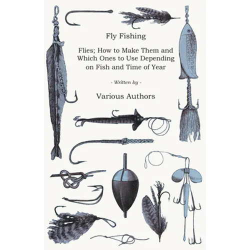 Fly Fishing - Flies; How to Make Them and Which Ones to Use Depending on Fish and Time of Year - Paperback