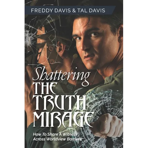 Shattering the Truth Mirage: How To Share A Witness Across Worldview Barriers - Paperback