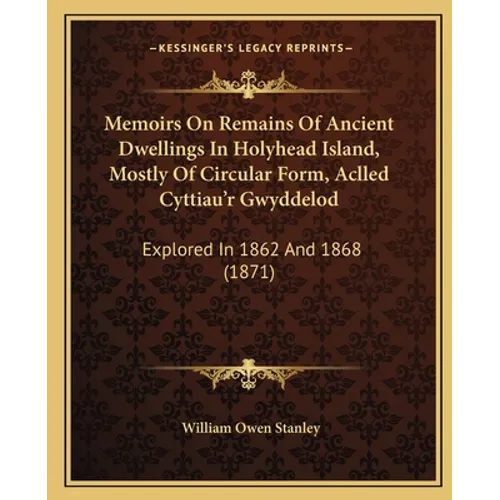 Memoirs On Remains Of Ancient Dwellings In Holyhead Island, Mostly Of Circular Form, Aclled Cyttiau'r Gwyddelod: Explored In 1862 And 1868 (1871) - Paperback