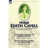 Nurse Edith Cavell: Two Accounts of a Notable British Nurse of the First World War---The Martyrdom of Nurse Cavell by William Thomson Hill & With Edit - Paperback