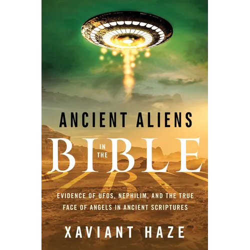 Ancient Aliens in the Bible: Evidence of Ufos, Nephilim, and the True Face of Angels in Ancient Scriptures - Paperback