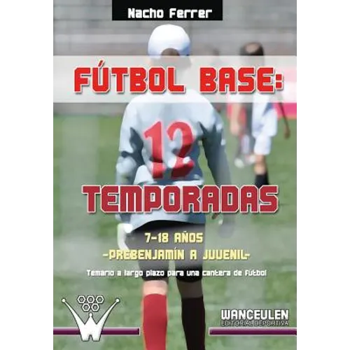 Fútbol base. 12 temporadas (7-18 AÑOS) PREBENJAMÍN - JUVENIL: Propuesta de temario a largo plazo para una cantera de fútbol - Paperback