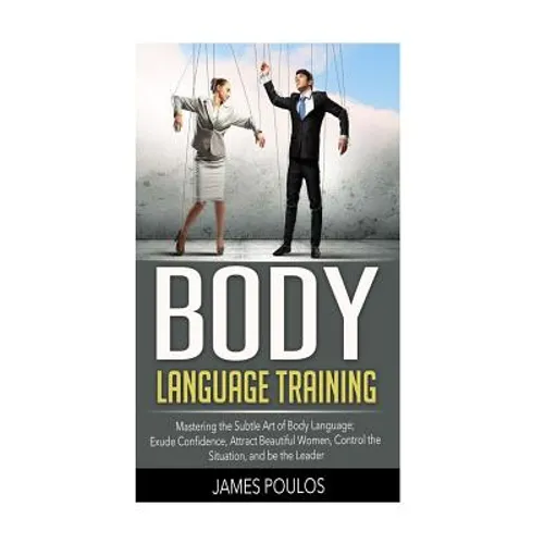 Body Language Training: Mastering the Subtle Art of Body Language: Exude Confidence, Attract Beautiful Women, Control the Situation, and be the Leader - Paperback