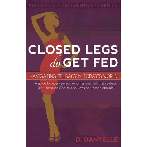 Closed Legs Do Get Fed: Navigating Celibacy in Today's World - Paperback