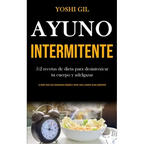 Ayuno Intermitente: 5:2 recetas de dieta para desintoxicar tu cuerpo y adelgazar (La mejor guía para mantenerse delgado y mejor sano y quemar grasa ab - Paperback