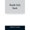 Alexander family records: an account of the first American settlers and colonial families of the name of Alexander, and other genealogical and h - Paperback
