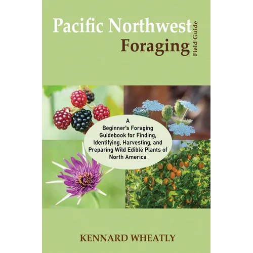 Pacific Northwest Foraging Field Guide: A Beginner's Foraging Guidebook for Finding, Identifying, Harvesting, and Preparing Wild Edible Plants of Nort - Paperback