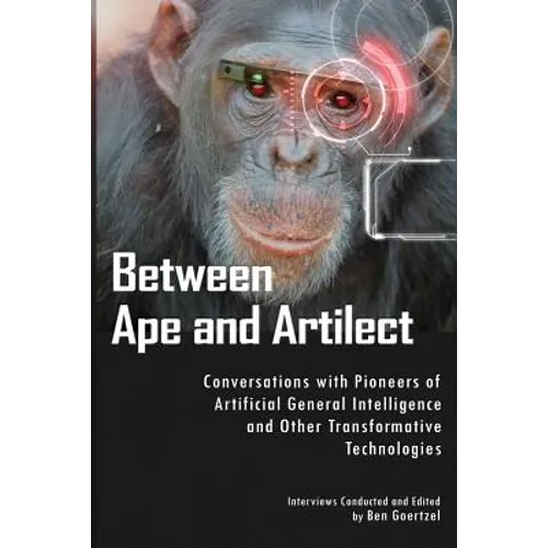 Between Ape and Artilect: Conversations with Pioneers of Artificial General Intelligence and Other Transformative Technologies - Paperback
