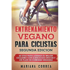 ENTRENAMIENTO VEGANO PARA CICLISTAS SEGUNDA EDiCION: 60 DIAS PARA LOGRAR Su MEJOR CICLISMO CON EJERCICIOS UNICOS Y UN PLAN DE COMIDAS VEGANAS - Paperback