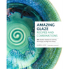 Amazing Glaze Recipes and Combinations: 200+ Surefire Finishes for Low-Fire, Mid-Range, and High-Fire Pottery - Hardcover