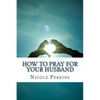 How to Pray for Your Husband: Bless Your Husband Everyday - Paperback