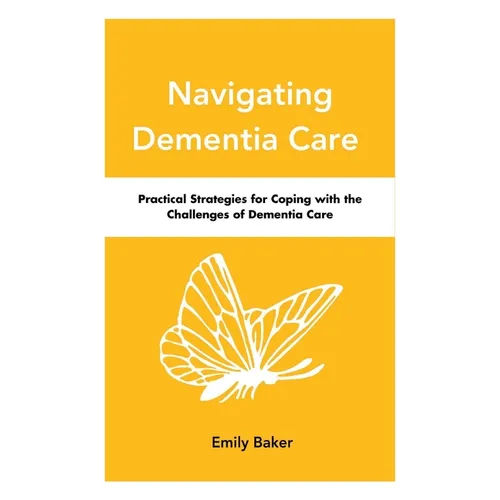 Navigating Dementia Care: Practical Strategies for Coping with the Challenges of Dementia Care - Paperback